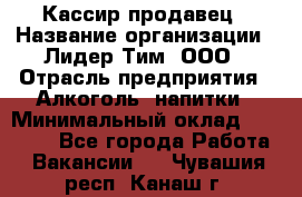 Кассир-продавец › Название организации ­ Лидер Тим, ООО › Отрасль предприятия ­ Алкоголь, напитки › Минимальный оклад ­ 36 000 - Все города Работа » Вакансии   . Чувашия респ.,Канаш г.